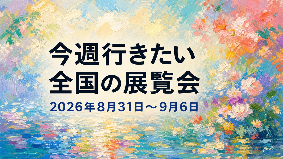 今週行きたい全国の展覧会 2026年8月31日〜9月6日