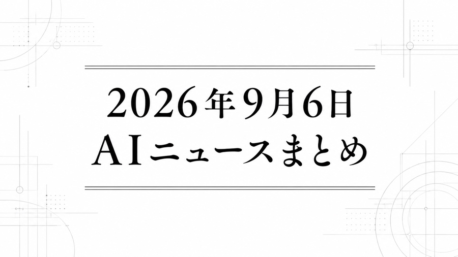 2026年9月6日のAIニュースまとめ